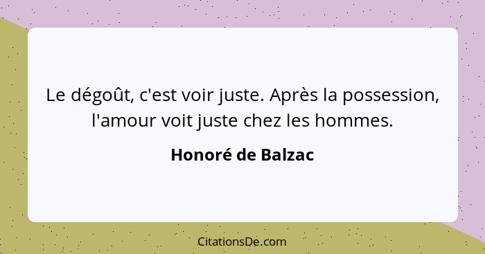 Le dégoût, c'est voir juste. Après la possession, l'amour voit juste chez les hommes.... - Honoré de Balzac