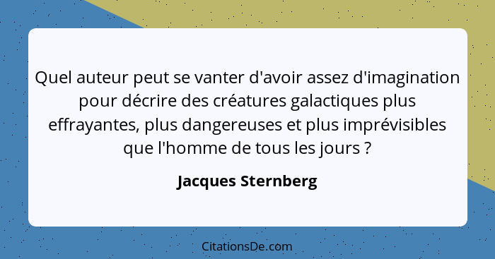 Quel auteur peut se vanter d'avoir assez d'imagination pour décrire des créatures galactiques plus effrayantes, plus dangereuses e... - Jacques Sternberg