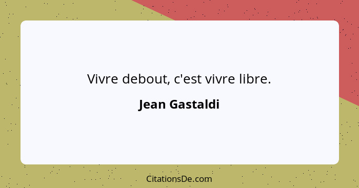 Vivre debout, c'est vivre libre.... - Jean Gastaldi