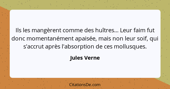 Ils les mangèrent comme des huîtres... Leur faim fut donc momentanément apaisée, mais non leur soif, qui s'accrut après l'absorption de... - Jules Verne