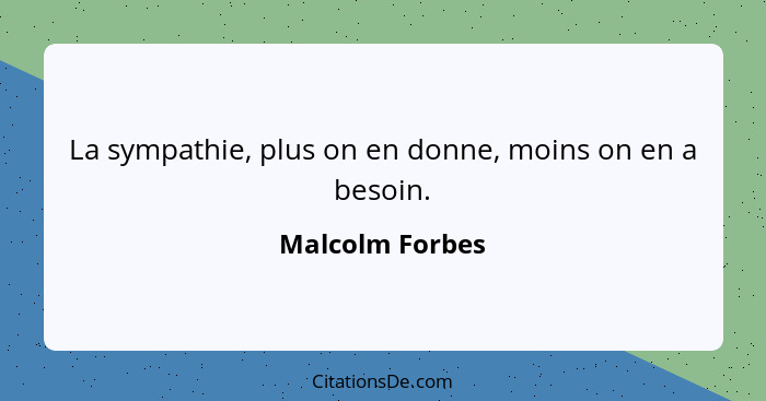 La sympathie, plus on en donne, moins on en a besoin.... - Malcolm Forbes