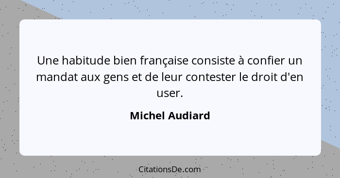 Une habitude bien française consiste à confier un mandat aux gens et de leur contester le droit d'en user.... - Michel Audiard
