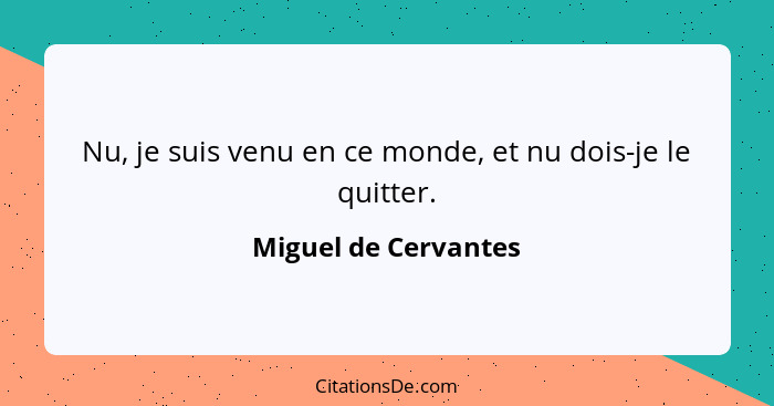 Nu, je suis venu en ce monde, et nu dois-je le quitter.... - Miguel de Cervantes