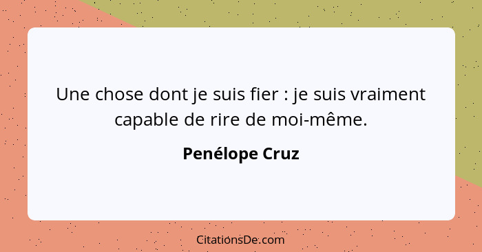 Une chose dont je suis fier : je suis vraiment capable de rire de moi-même.... - Penélope Cruz