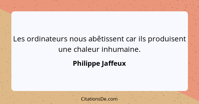 Les ordinateurs nous abêtissent car ils produisent une chaleur inhumaine.... - Philippe Jaffeux