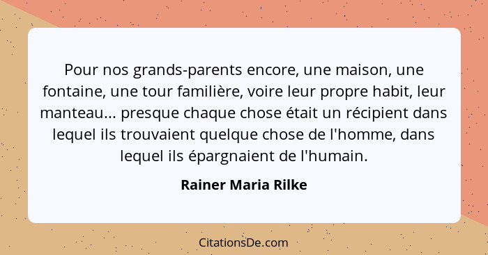 Pour nos grands-parents encore, une maison, une fontaine, une tour familière, voire leur propre habit, leur manteau... presque ch... - Rainer Maria Rilke