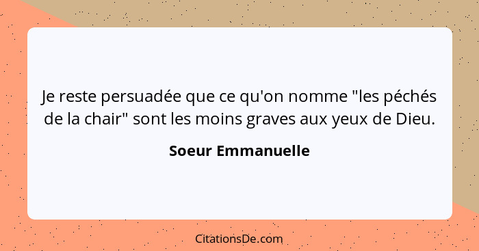 Je reste persuadée que ce qu'on nomme "les péchés de la chair" sont les moins graves aux yeux de Dieu.... - Soeur Emmanuelle