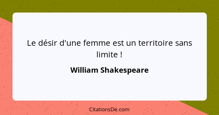 Le désir d'une femme est un territoire sans limite !... - William Shakespeare