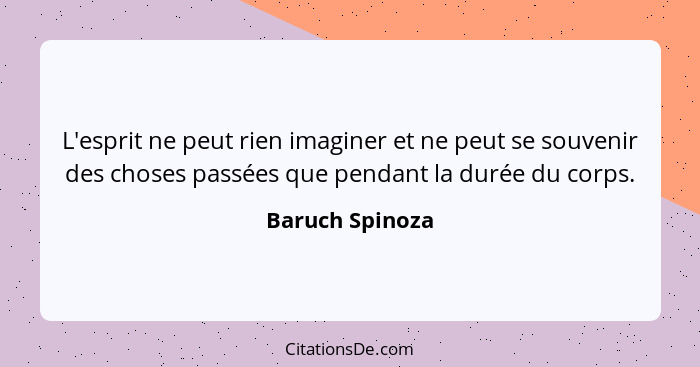 L'esprit ne peut rien imaginer et ne peut se souvenir des choses passées que pendant la durée du corps.... - Baruch Spinoza