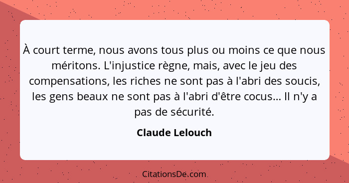 À court terme, nous avons tous plus ou moins ce que nous méritons. L'injustice règne, mais, avec le jeu des compensations, les riches... - Claude Lelouch