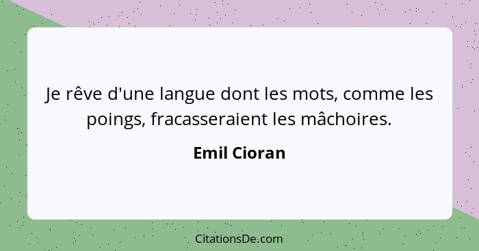 Je rêve d'une langue dont les mots, comme les poings, fracasseraient les mâchoires.... - Emil Cioran