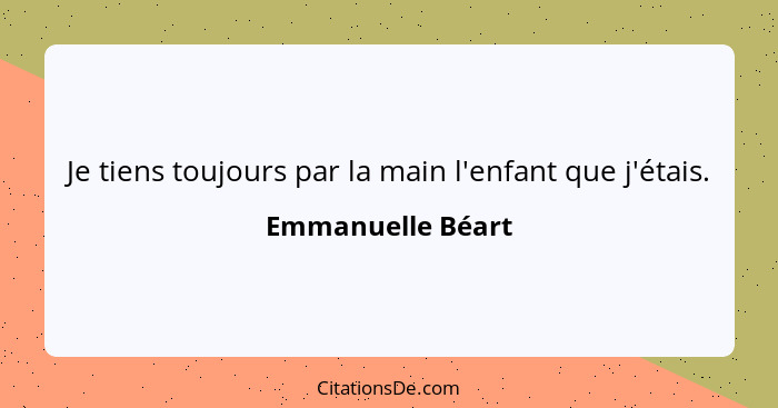 Je tiens toujours par la main l'enfant que j'étais.... - Emmanuelle Béart