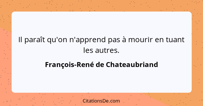 Il paraît qu'on n'apprend pas à mourir en tuant les autres.... - François-René de Chateaubriand