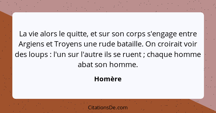 La vie alors le quitte, et sur son corps s'engage entre Argiens et Troyens une rude bataille. On croirait voir des loups : l'un sur l'au... - Homère