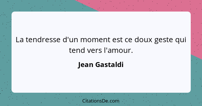 La tendresse d'un moment est ce doux geste qui tend vers l'amour.... - Jean Gastaldi