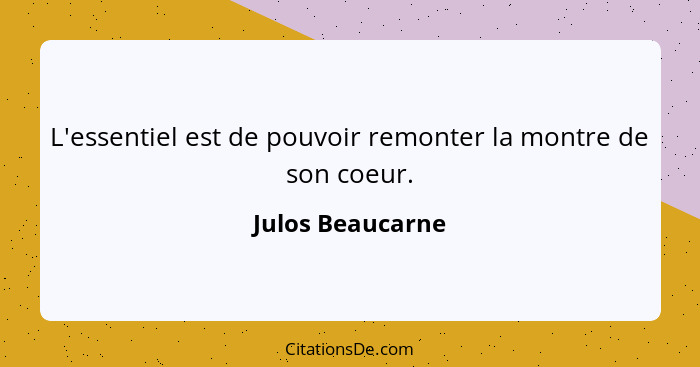 L'essentiel est de pouvoir remonter la montre de son coeur.... - Julos Beaucarne