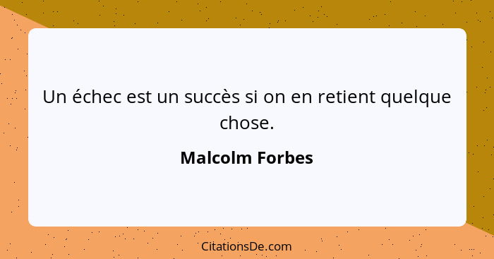 Un échec est un succès si on en retient quelque chose.... - Malcolm Forbes