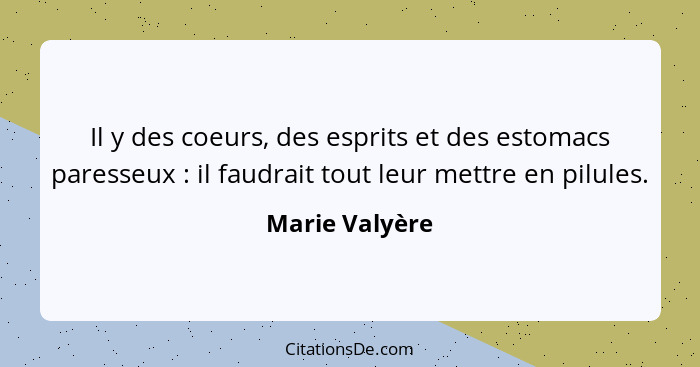 Il y des coeurs, des esprits et des estomacs paresseux : il faudrait tout leur mettre en pilules.... - Marie Valyère