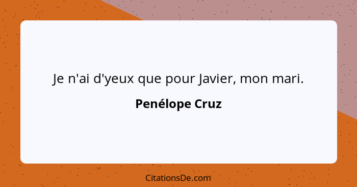 Je n'ai d'yeux que pour Javier, mon mari.... - Penélope Cruz