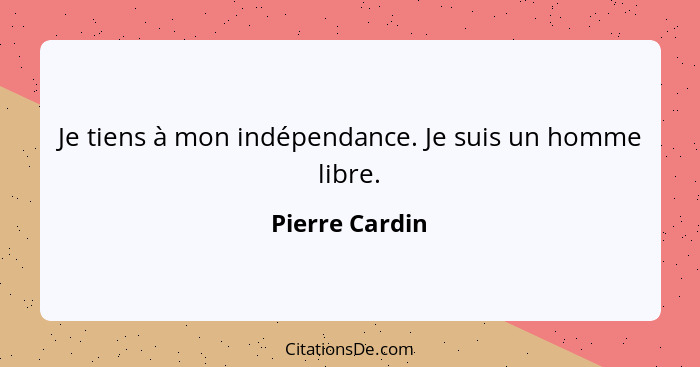 Je tiens à mon indépendance. Je suis un homme libre.... - Pierre Cardin