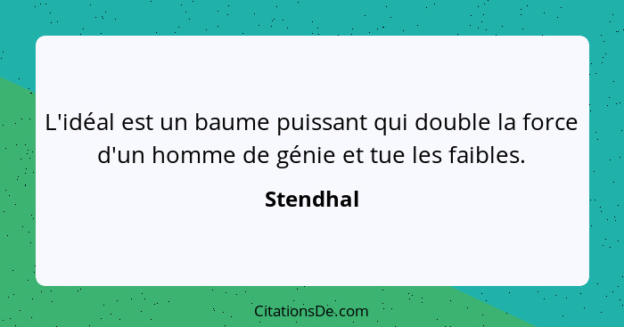 L'idéal est un baume puissant qui double la force d'un homme de génie et tue les faibles.... - Stendhal