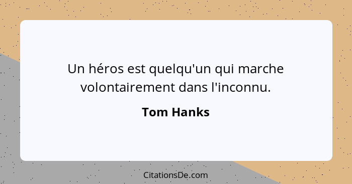 Un héros est quelqu'un qui marche volontairement dans l'inconnu.... - Tom Hanks