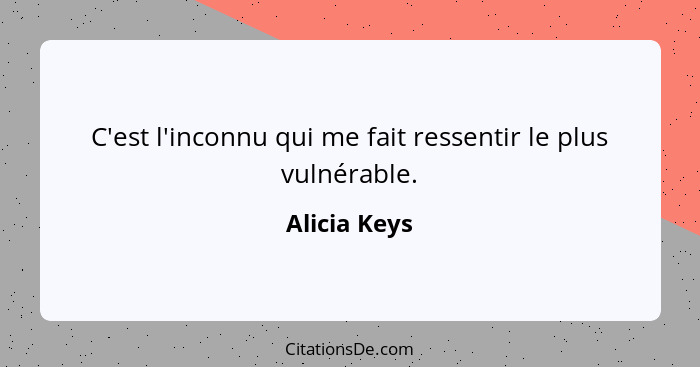 C'est l'inconnu qui me fait ressentir le plus vulnérable.... - Alicia Keys