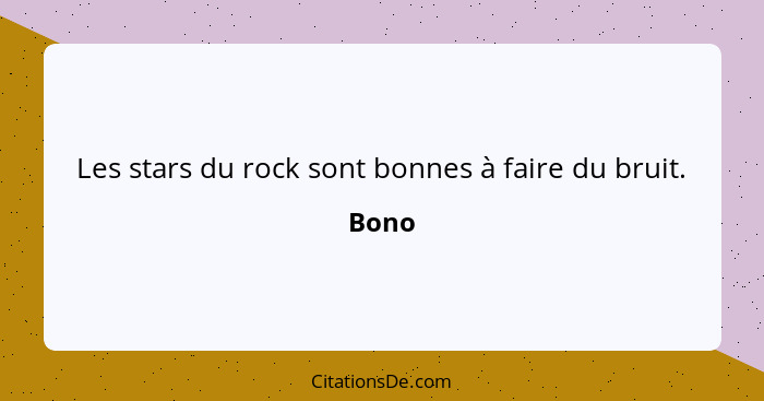 Les stars du rock sont bonnes à faire du bruit.... - Bono