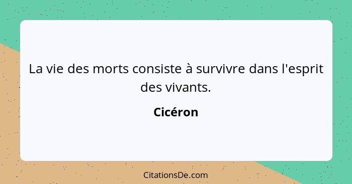 La vie des morts consiste à survivre dans l'esprit des vivants.... - Cicéron