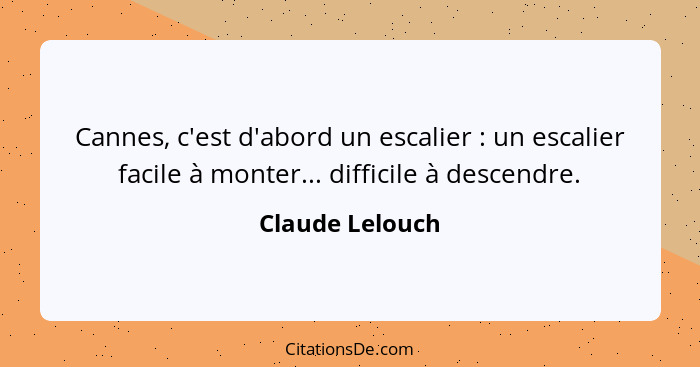 Cannes, c'est d'abord un escalier : un escalier facile à monter... difficile à descendre.... - Claude Lelouch