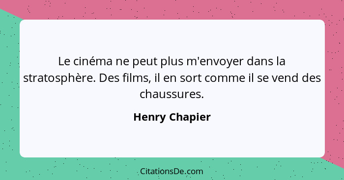 Le cinéma ne peut plus m'envoyer dans la stratosphère. Des films, il en sort comme il se vend des chaussures.... - Henry Chapier