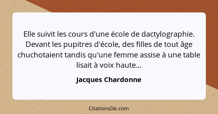 Elle suivit les cours d'une école de dactylographie. Devant les pupitres d'école, des filles de tout âge chuchotaient tandis qu'un... - Jacques Chardonne