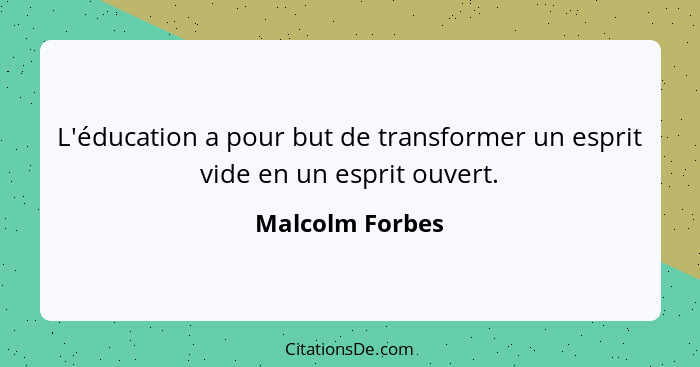 L'éducation a pour but de transformer un esprit vide en un esprit ouvert.... - Malcolm Forbes