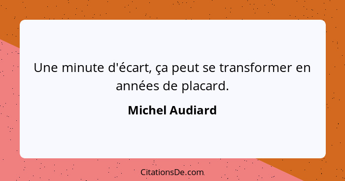 Une minute d'écart, ça peut se transformer en années de placard.... - Michel Audiard