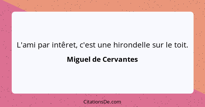 L'ami par intêret, c'est une hirondelle sur le toit.... - Miguel de Cervantes