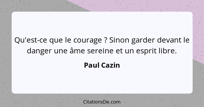 Qu'est-ce que le courage ? Sinon garder devant le danger une âme sereine et un esprit libre.... - Paul Cazin
