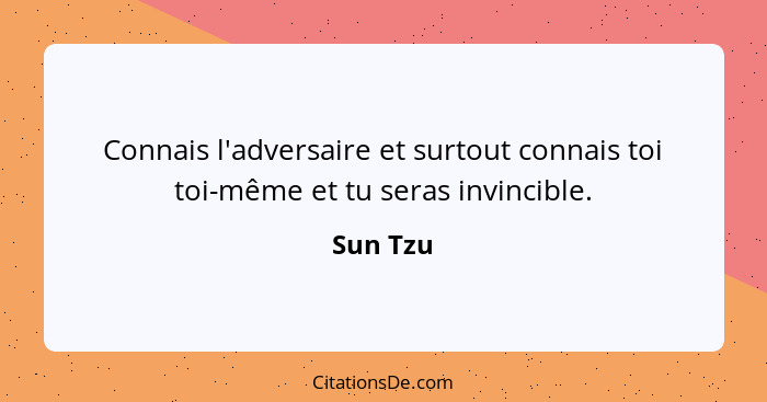 Connais l'adversaire et surtout connais toi toi-même et tu seras invincible.... - Sun Tzu