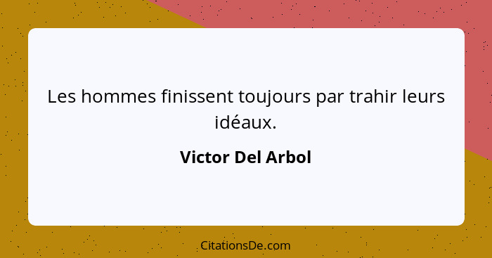 Les hommes finissent toujours par trahir leurs idéaux.... - Victor Del Arbol