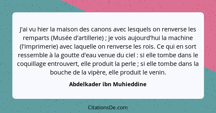 J'ai vu hier la maison des canons avec lesquels on renverse les remparts (Musée d'artillerie) ; je vois aujourd'hui l... - Abdelkader ibn Muhieddine