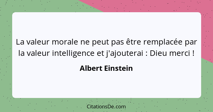 La valeur morale ne peut pas être remplacée par la valeur intelligence et j'ajouterai : Dieu merci !... - Albert Einstein