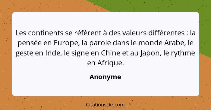 Les continents se réfèrent à des valeurs différentes : la pensée en Europe, la parole dans le monde Arabe, le geste en Inde, le signe e... - Anonyme