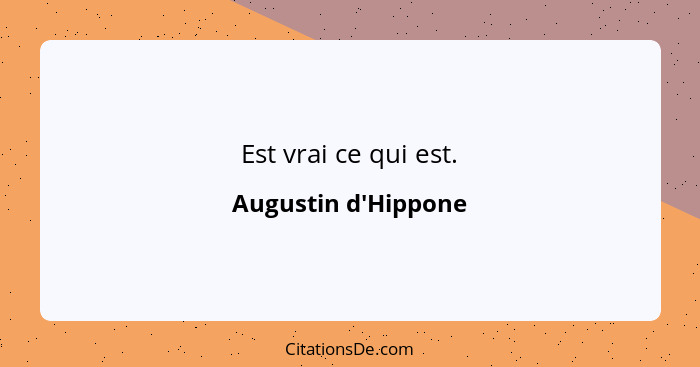 Est vrai ce qui est.... - Augustin d'Hippone