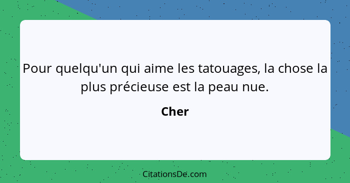 Pour quelqu'un qui aime les tatouages, la chose la plus précieuse est la peau nue.... - Cher