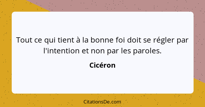 Tout ce qui tient à la bonne foi doit se régler par l'intention et non par les paroles.... - Cicéron