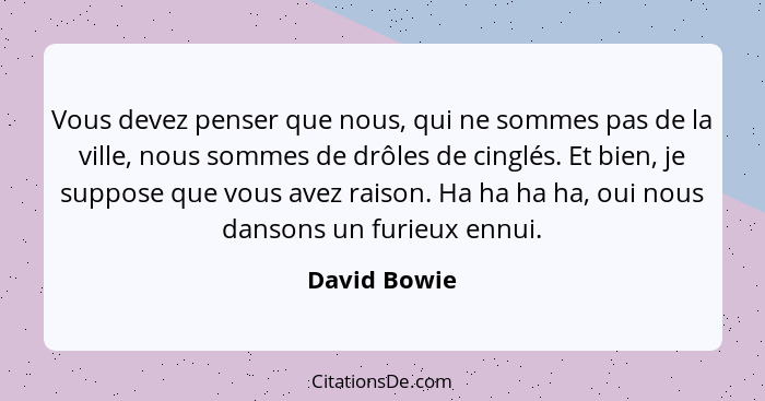 Vous devez penser que nous, qui ne sommes pas de la ville, nous sommes de drôles de cinglés. Et bien, je suppose que vous avez raison. H... - David Bowie