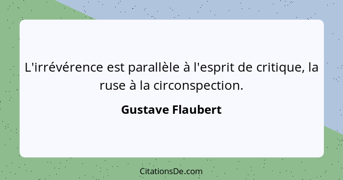 L'irrévérence est parallèle à l'esprit de critique, la ruse à la circonspection.... - Gustave Flaubert