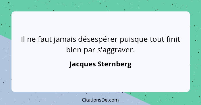 Il ne faut jamais désespérer puisque tout finit bien par s'aggraver.... - Jacques Sternberg