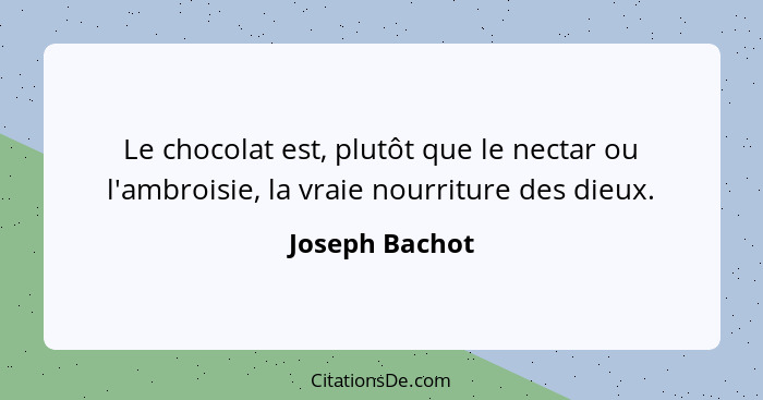 Le chocolat est, plutôt que le nectar ou l'ambroisie, la vraie nourriture des dieux.... - Joseph Bachot