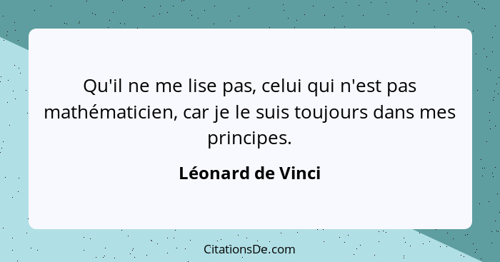 Qu'il ne me lise pas, celui qui n'est pas mathématicien, car je le suis toujours dans mes principes.... - Léonard de Vinci