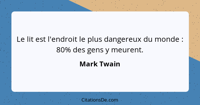 Le lit est l'endroit le plus dangereux du monde : 80% des gens y meurent.... - Mark Twain